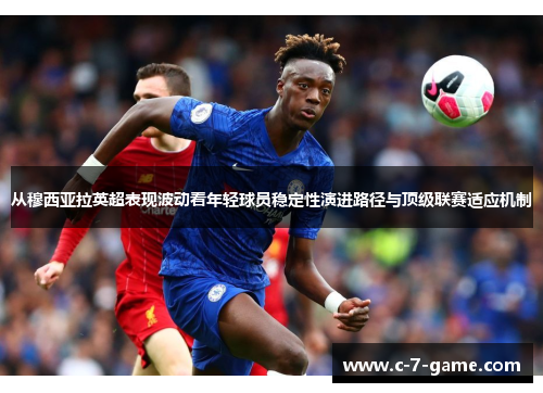 从穆西亚拉英超表现波动看年轻球员稳定性演进路径与顶级联赛适应机制
