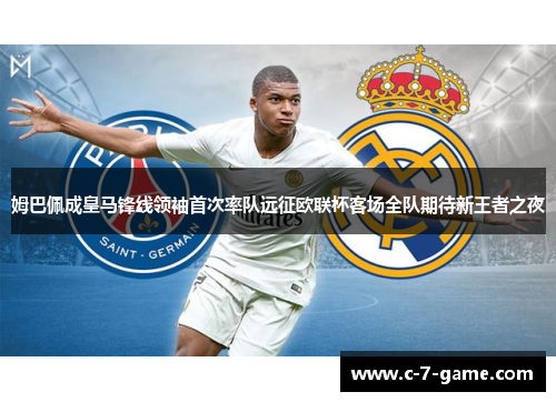 姆巴佩成皇马锋线领袖首次率队远征欧联杯客场全队期待新王者之夜