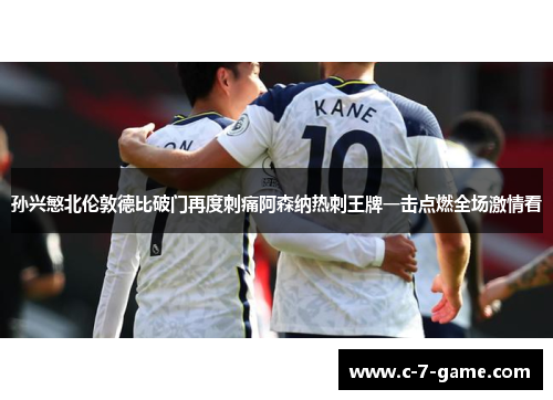 孙兴慜北伦敦德比破门再度刺痛阿森纳热刺王牌一击点燃全场激情看