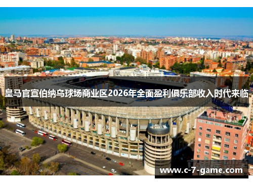 皇马官宣伯纳乌球场商业区2026年全面盈利俱乐部收入时代来临