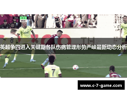 英超争四进入关键期各队伤病管理形势严峻最新动态分析