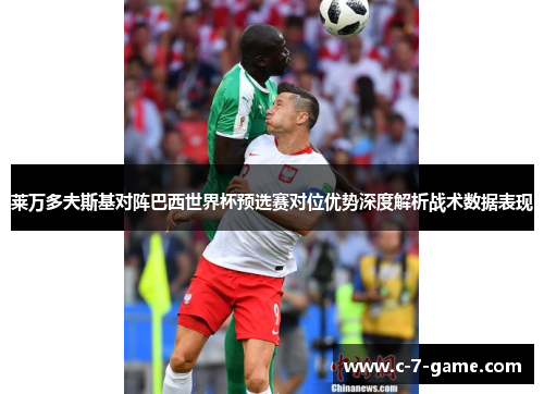 莱万多夫斯基对阵巴西世界杯预选赛对位优势深度解析战术数据表现
