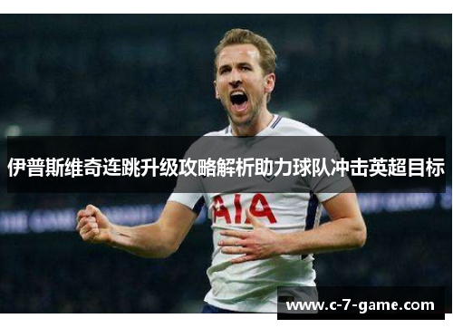 伊普斯维奇连跳升级攻略解析助力球队冲击英超目标
